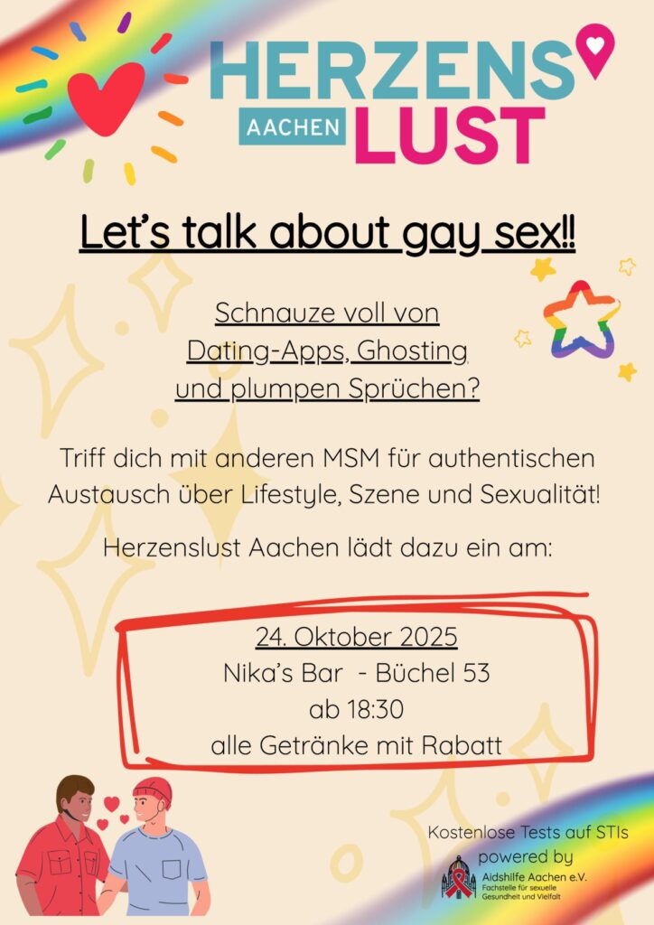 Plakat von Herzenslust Aachen. Let's talk about gay sex! Schnauze voll von Dating-Apps, Ghosting und plumpen Sprüchen? Triff dich mit anderen MSM für authentischen Austausch über Lifestyle, Szene und Sexualität! Herzenslust Aachen lädt dazu ein am: 24. Oktober 2025 Nika's Bar - Büchel 53 ab 18:30 (alle Getränke mit Rabatt)